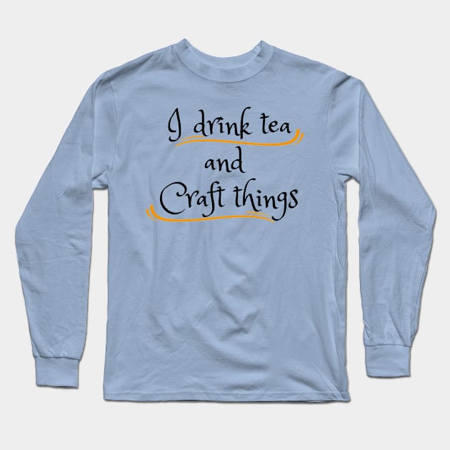 I Drink Tea and Craft Things Long Sleeve T-Shirt by Craft Tea Wonders